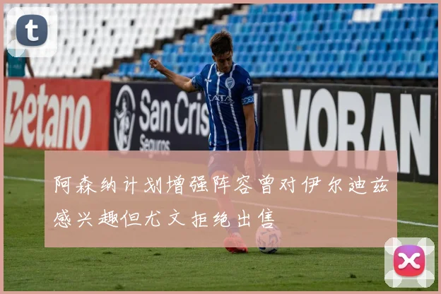 阿森纳计划增强阵容曾对伊尔迪兹感兴趣但尤文拒绝出售
