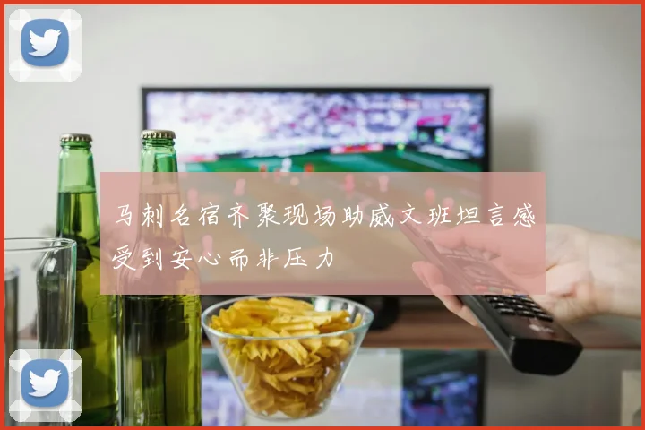 马刺名宿齐聚现场助威文班坦言感受到安心而非压力
