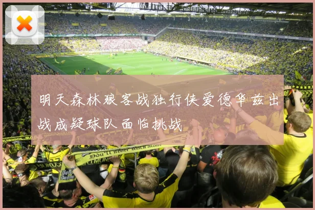 明天森林狼客战独行侠爱德华兹出战成疑球队面临挑战