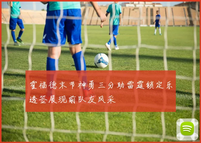 霍福德末节神勇三分助雷霆锁定乐透签展现前队友风采