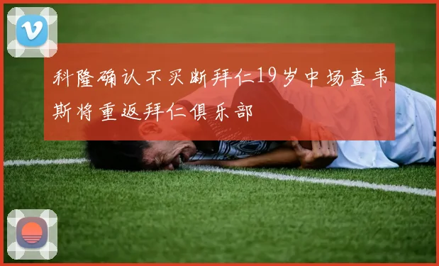科隆确认不买断拜仁19岁中场查韦斯将重返拜仁俱乐部