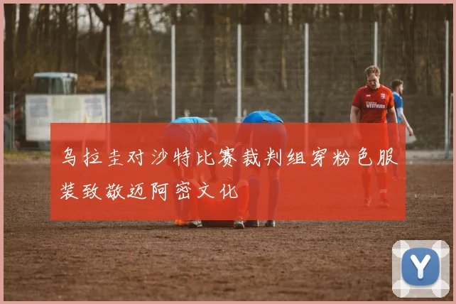 乌拉圭对沙特比赛裁判组穿粉色服装致敬迈阿密文化