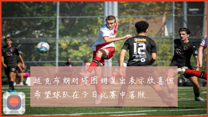 迈克布朗对塔图姆复出表示欣喜但希望球队在今日比赛中落败