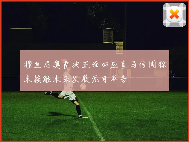 穆里尼奥首次正面回应皇马传闻称未接触未来发展无可奉告