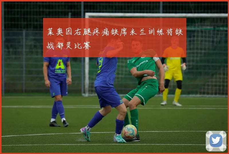 莱奥因右腿疼痛缺席米兰训练将缺战都灵比赛